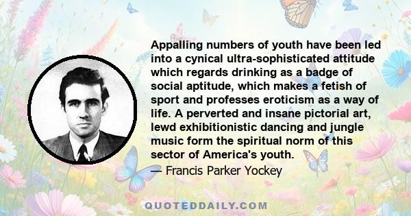 Appalling numbers of youth have been led into a cynical ultra-sophisticated attitude which regards drinking as a badge of social aptitude, which makes a fetish of sport and professes eroticism as a way of life. A