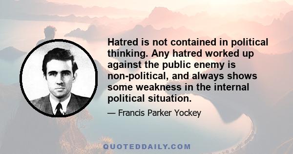 Hatred is not contained in political thinking. Any hatred worked up against the public enemy is non-political, and always shows some weakness in the internal political situation.