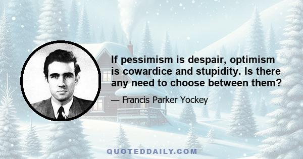 If pessimism is despair, optimism is cowardice and stupidity. Is there any need to choose between them?