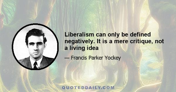 Liberalism can only be defined negatively. It is a mere critique, not a living idea