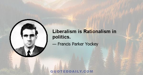 Liberalism is Rationalism in politics.