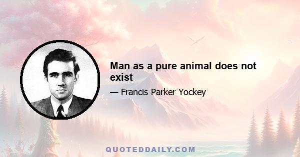 Man as a pure animal does not exist