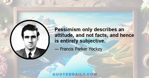 Pessimism only describes an attitude, and not facts, and hence is entirely subjective.