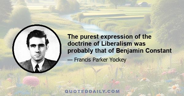 The purest expression of the doctrine of Liberalism was probably that of Benjamin Constant