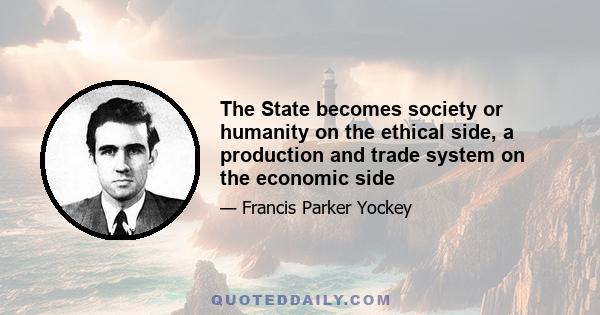 The State becomes society or humanity on the ethical side, a production and trade system on the economic side