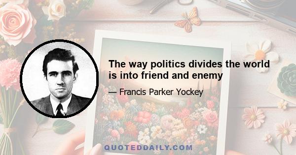 The way politics divides the world is into friend and enemy