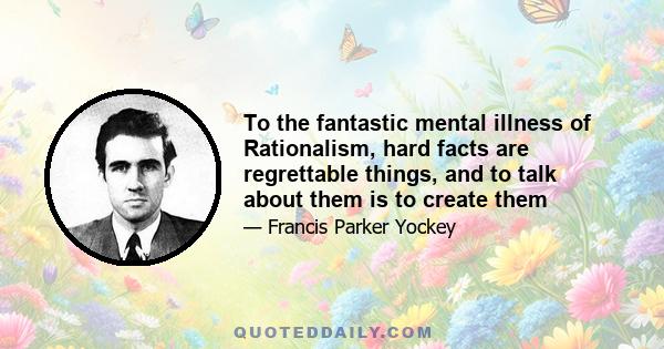 To the fantastic mental illness of Rationalism, hard facts are regrettable things, and to talk about them is to create them