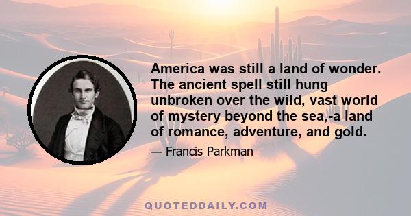 America was still a land of wonder. The ancient spell still hung unbroken over the wild, vast world of mystery beyond the sea,-a land of romance, adventure, and gold.