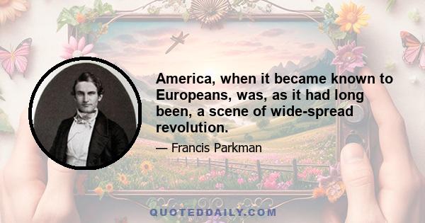 America, when it became known to Europeans, was, as it had long been, a scene of wide-spread revolution.