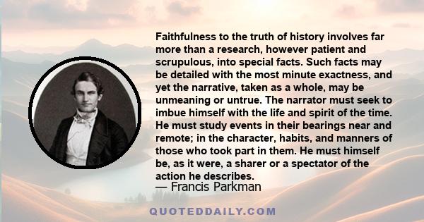 Faithfulness to the truth of history involves far more than a research, however patient and scrupulous, into special facts. Such facts may be detailed with the most minute exactness, and yet the narrative, taken as a