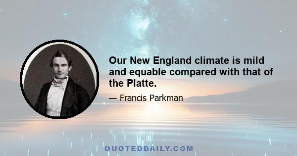 Our New England climate is mild and equable compared with that of the Platte.