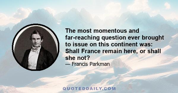 The most momentous and far-reaching question ever brought to issue on this continent was: Shall France remain here, or shall she not?