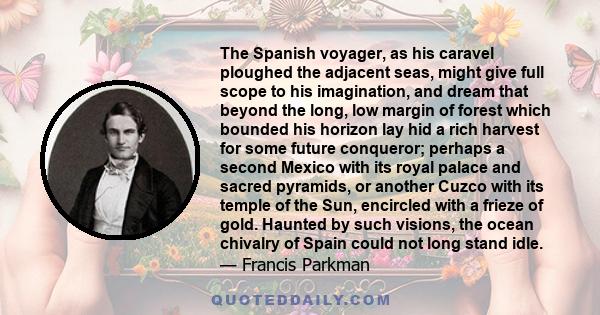 The Spanish voyager, as his caravel ploughed the adjacent seas, might give full scope to his imagination, and dream that beyond the long, low margin of forest which bounded his horizon lay hid a rich harvest for some