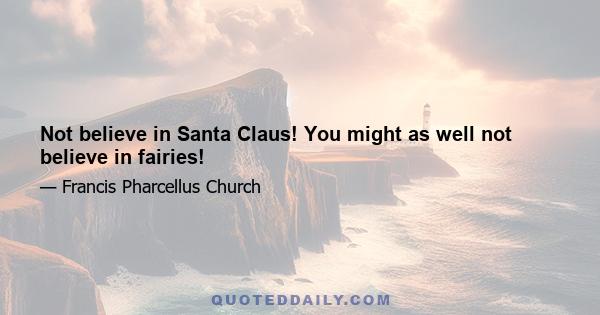 Not believe in Santa Claus! You might as well not believe in fairies!