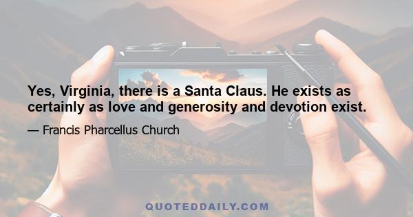 Yes, Virginia, there is a Santa Claus. He exists as certainly as love and generosity and devotion exist.