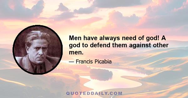 Men have always need of god! A god to defend them against other men.