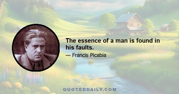 The essence of a man is found in his faults.