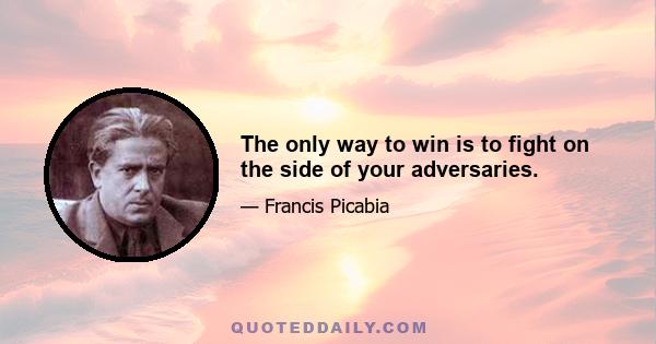 The only way to win is to fight on the side of your adversaries.