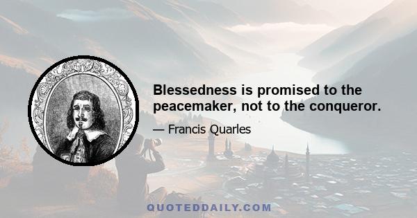 Blessedness is promised to the peacemaker, not to the conqueror.