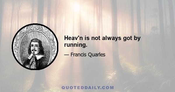 Heav'n is not always got by running.