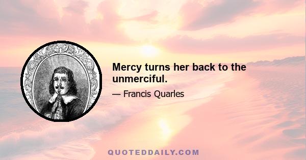 Mercy turns her back to the unmerciful.