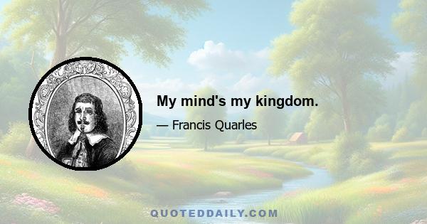 My mind's my kingdom.