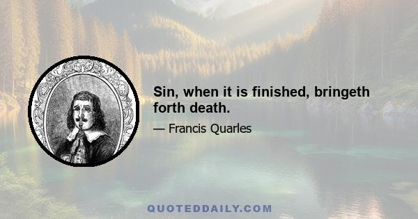 Sin, when it is finished, bringeth forth death.