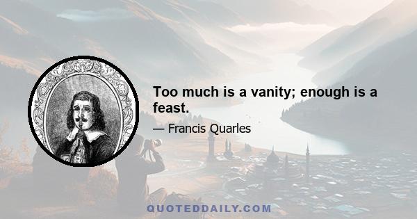 Too much is a vanity; enough is a feast.