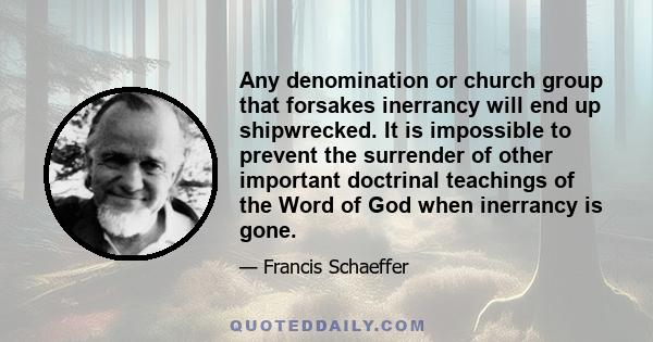 Any denomination or church group that forsakes inerrancy will end up shipwrecked. It is impossible to prevent the surrender of other important doctrinal teachings of the Word of God when inerrancy is gone.