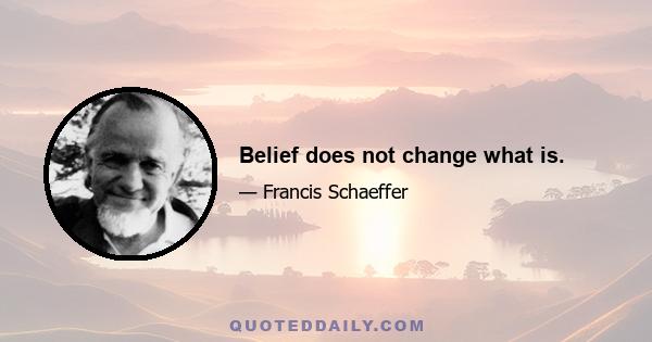 Belief does not change what is.