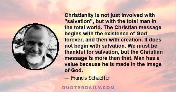 Christianity is not just involved with salvation, but with the total man in the total world. The Christian message begins with the existence of God forever, and then with creation. It does not begin with salvation. We