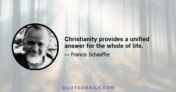 Christianity provides a unified answer for the whole of life.