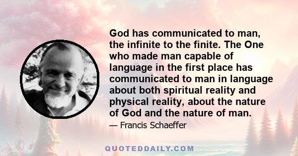 God has communicated to man, the infinite to the finite. The One who made man capable of language in the first place has communicated to man in language about both spiritual reality and physical reality, about the