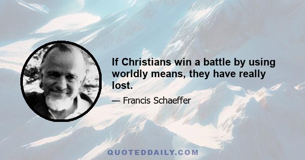 If Christians win a battle by using worldly means, they have really lost.