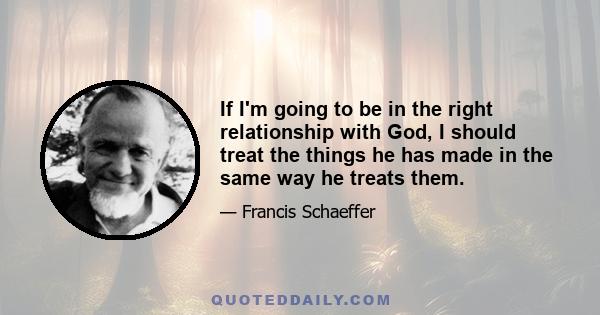 If I'm going to be in the right relationship with God, I should treat the things he has made in the same way he treats them.