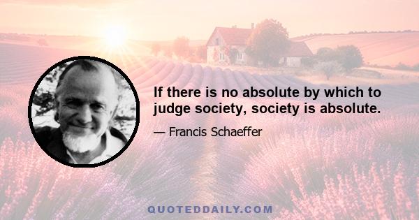 If there is no absolute by which to judge society, society is absolute.