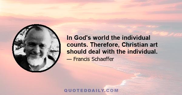 In God's world the individual counts. Therefore, Christian art should deal with the individual.