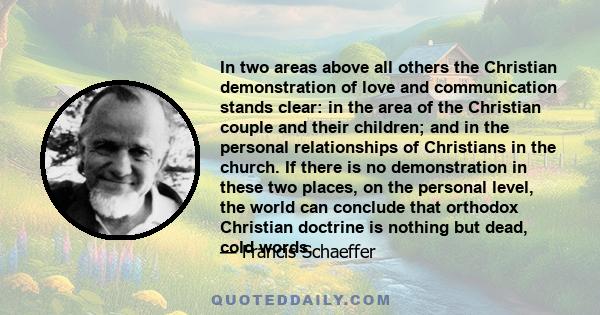 In two areas above all others the Christian demonstration of love and communication stands clear: in the area of the Christian couple and their children; and in the personal relationships of Christians in the church. If 