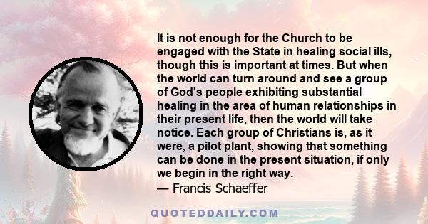 It is not enough for the Church to be engaged with the State in healing social ills, though this is important at times. But when the world can turn around and see a group of God's people exhibiting substantial healing