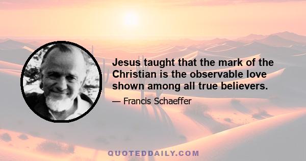 Jesus taught that the mark of the Christian is the observable love shown among all true believers.