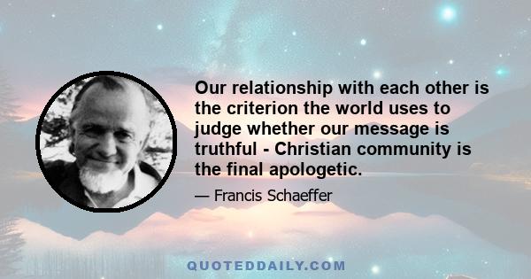 Our relationship with each other is the criterion the world uses to judge whether our message is truthful - Christian community is the final apologetic.