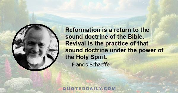 Reformation is a return to the sound doctrine of the Bible. Revival is the practice of that sound doctrine under the power of the Holy Spirit.