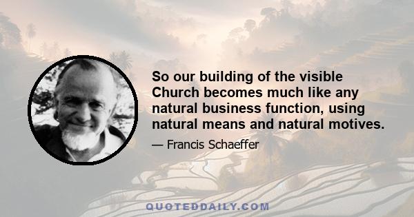 So our building of the visible Church becomes much like any natural business function, using natural means and natural motives.