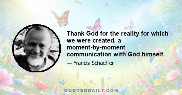 Thank God for the reality for which we were created, a moment-by-moment communication with God himself.