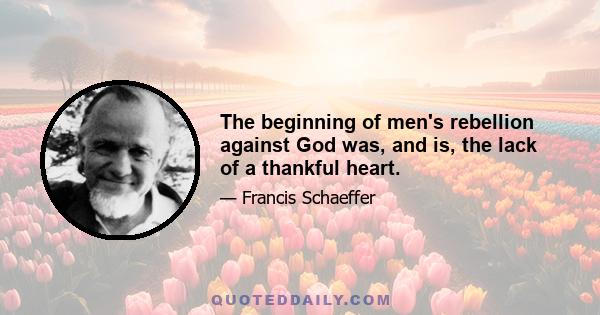 The beginning of men's rebellion against God was, and is, the lack of a thankful heart.