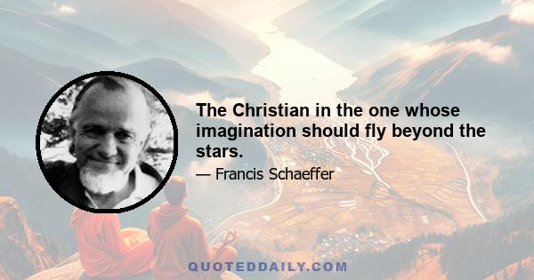 The Christian in the one whose imagination should fly beyond the stars.