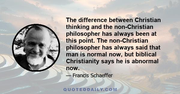 The difference between Christian thinking and the non-Christian philosopher has always been at this point. The non-Christian philosopher has always said that man is normal now, but biblical Christianity says he is