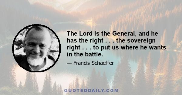 The Lord is the General, and he has the right . . . the sovereign right . . . to put us where he wants in the battle.