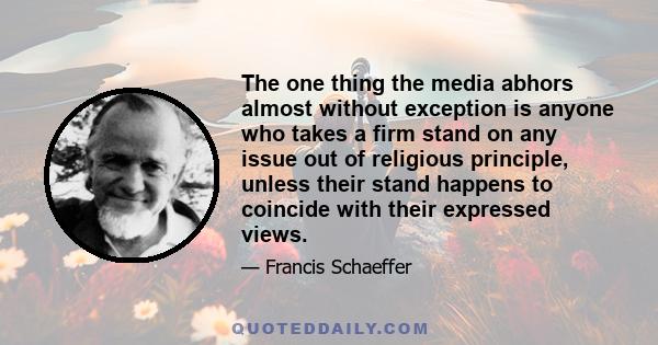 The one thing the media abhors almost without exception is anyone who takes a firm stand on any issue out of religious principle, unless their stand happens to coincide with their expressed views.