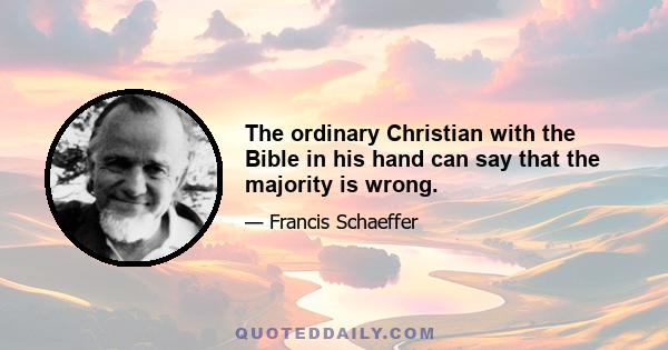 The ordinary Christian with the Bible in his hand can say that the majority is wrong.